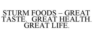 STURM FOODS - GREAT TASTE. GREAT HEALTH. GREAT LIFE. trademark