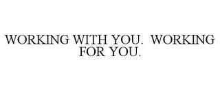 WORKING WITH YOU. WORKING FOR YOU. trademark