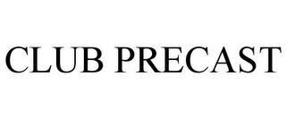 CLUB PRECAST trademark