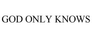 GOD ONLY KNOWS trademark