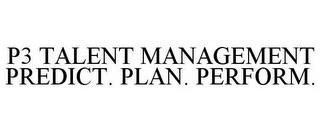 P3 TALENT MANAGEMENT PREDICT. PLAN. PERFORM. trademark