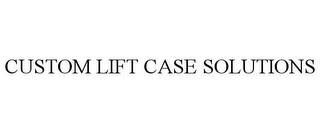 CUSTOM LIFT CASE SOLUTIONS trademark