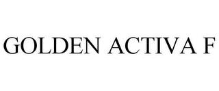 GOLDEN ACTIVA F trademark