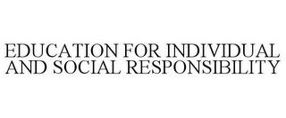 EDUCATION FOR INDIVIDUAL AND SOCIAL RESPONSIBILITY trademark