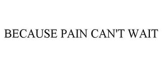 BECAUSE PAIN CAN'T WAIT trademark