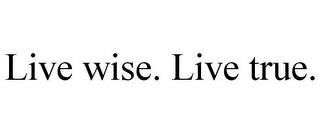 LIVE WISE. LIVE TRUE. trademark