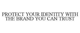 PROTECT YOUR IDENTITY WITH THE BRAND YOU CAN TRUST trademark