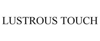 LUSTROUS TOUCH trademark