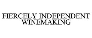 FIERCELY INDEPENDENT WINEMAKING trademark