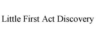 LITTLE FIRST ACT DISCOVERY trademark