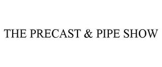 THE PRECAST & PIPE SHOW trademark