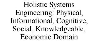 HOLISTIC SYSTEMS ENGINEERING: PHYSICAL, INFORMATIONAL, COGNITIVE, SOCIAL, KNOWLEDGEABLE, ECONOMIC DOMAIN trademark