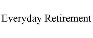 EVERYDAY RETIREMENT trademark