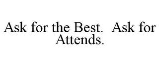 ASK FOR THE BEST. ASK FOR ATTENDS. trademark