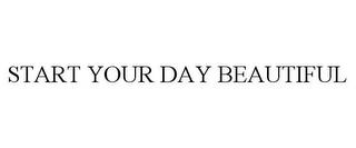 START YOUR DAY BEAUTIFUL trademark