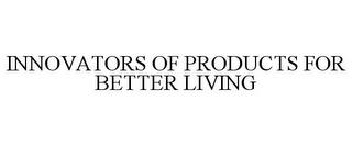 INNOVATORS OF PRODUCTS FOR BETTER LIVING trademark