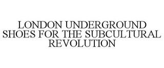 LONDON UNDERGROUND SHOES FOR THE SUBCULTURAL REVOLUTION trademark