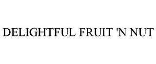 DELIGHTFUL FRUIT 'N NUT trademark