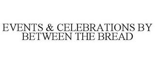 EVENTS & CELEBRATIONS BY BETWEEN THE BREAD trademark