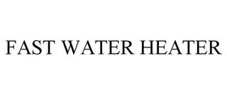 FAST WATER HEATER trademark