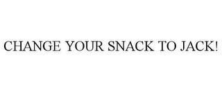 CHANGE YOUR SNACK TO JACK! trademark