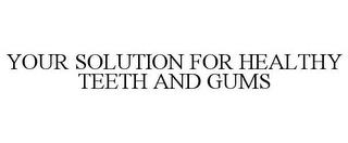 YOUR SOLUTION FOR HEALTHY TEETH AND GUMS trademark