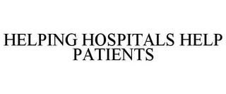 HELPING HOSPITALS HELP PATIENTS trademark