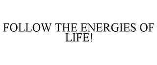 FOLLOW THE ENERGIES OF LIFE! trademark