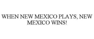 WHEN NEW MEXICO PLAYS, NEW MEXICO WINS! trademark