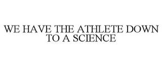 WE HAVE THE ATHLETE DOWN TO A SCIENCE trademark