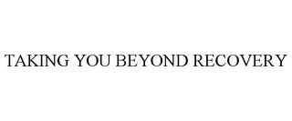 TAKING YOU BEYOND RECOVERY trademark