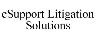 ESUPPORT LITIGATION SOLUTIONS trademark