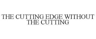 THE CUTTING EDGE WITHOUT THE CUTTING trademark