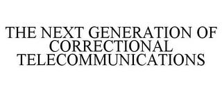 THE NEXT GENERATION OF CORRECTIONAL TELECOMMUNICATIONS trademark