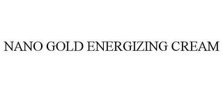 NANO GOLD ENERGIZING CREAM trademark