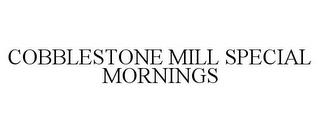 COBBLESTONE MILL SPECIAL MORNINGS trademark