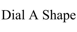 DIAL A SHAPE trademark