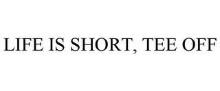 LIFE IS SHORT, TEE OFF trademark