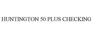 HUNTINGTON 50 PLUS CHECKING trademark