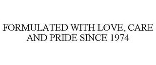 FORMULATED WITH LOVE, CARE AND PRIDE SINCE 1974 trademark