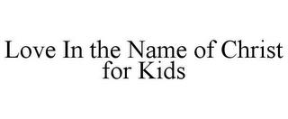 LOVE IN THE NAME OF CHRIST FOR KIDS trademark