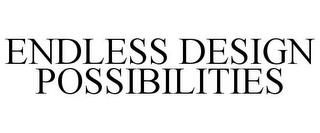 ENDLESS DESIGN POSSIBILITIES trademark