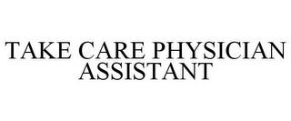 TAKE CARE PHYSICIAN ASSISTANT trademark