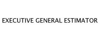 EXECUTIVE GENERAL ESTIMATOR trademark