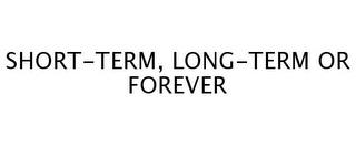 SHORT-TERM, LONG-TERM OR FOREVER trademark