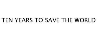 TEN YEARS TO SAVE THE WORLD trademark