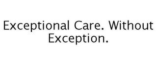 EXCEPTIONAL CARE. WITHOUT EXCEPTION. trademark