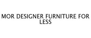 MOR DESIGNER FURNITURE FOR LESS trademark