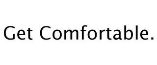 GET COMFORTABLE. trademark