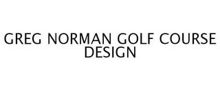 GREG NORMAN GOLF COURSE DESIGN trademark